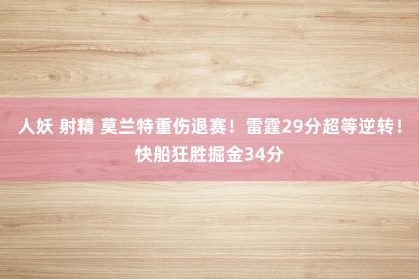 人妖 射精 莫兰特重伤退赛！雷霆29分超等逆转！快船狂胜掘金34分