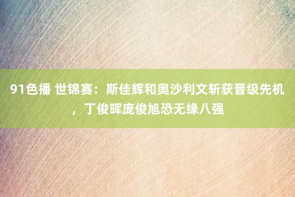 91色播 世锦赛：斯佳辉和奥沙利文斩获晋级先机，丁俊晖庞俊旭恐无缘八强