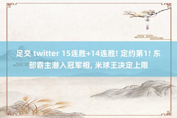 足交 twitter 15连胜+14连胜! 定约第1! 东部霸主潜入冠军相， 米球王决定上限