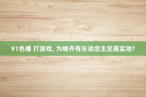 91色播 打游戏， 为啥齐有东说念主足履实地?