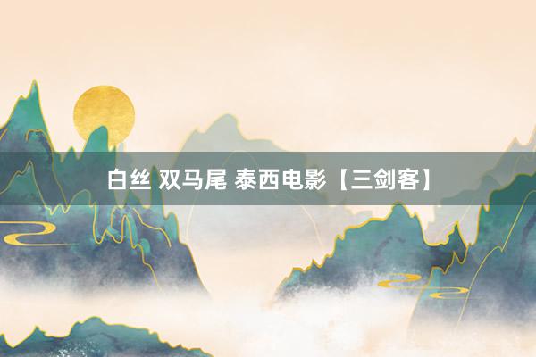 白丝 双马尾 泰西电影【三剑客】